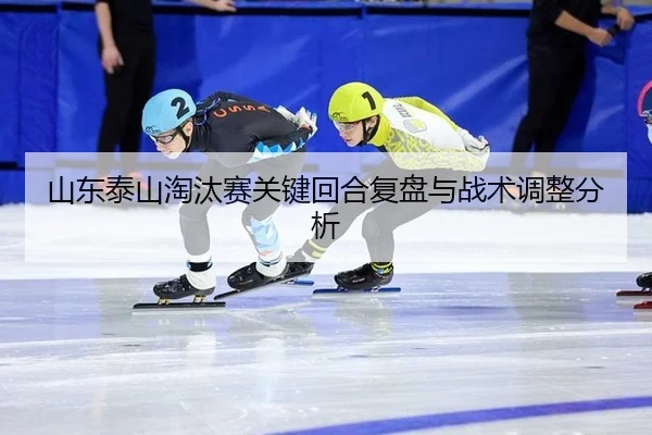 山东泰山淘汰赛关键回合复盘与战术调整分析